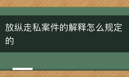 放纵走私案件的解释怎么规定的