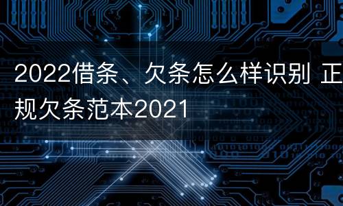 2022借条、欠条怎么样识别 正规欠条范本2021