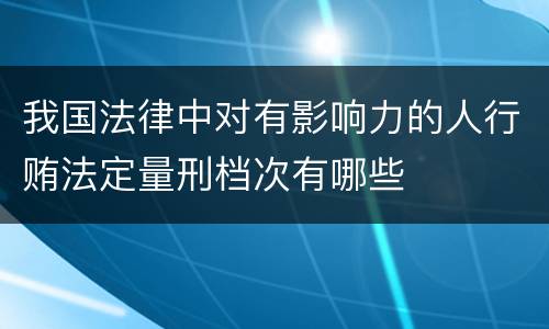 我国法律中对有影响力的人行贿法定量刑档次有哪些
