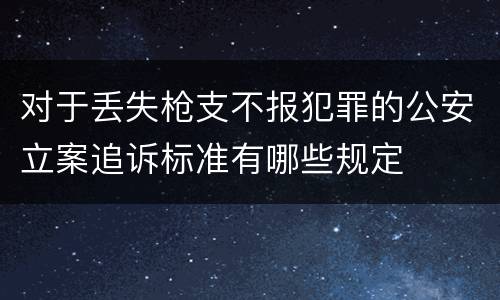 对于丢失枪支不报犯罪的公安立案追诉标准有哪些规定