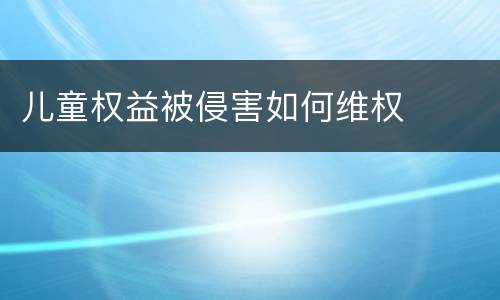 儿童权益被侵害如何维权