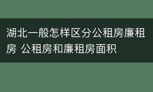 湖北一般怎样区分公租房廉租房 公租房和廉租房面积