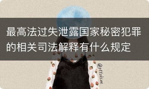 最高法过失泄露国家秘密犯罪的相关司法解释有什么规定
