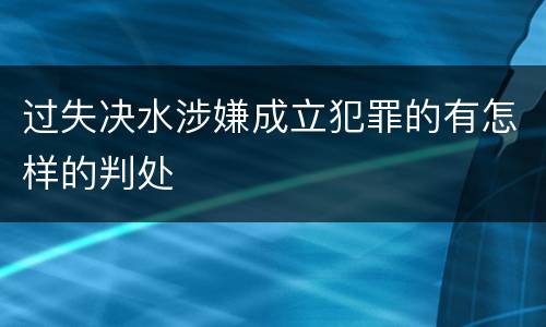 过失决水涉嫌成立犯罪的有怎样的判处