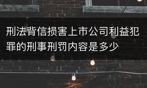 刑法背信损害上市公司利益犯罪的刑事刑罚内容是多少
