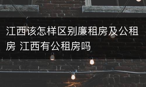 江西该怎样区别廉租房及公租房 江西有公租房吗