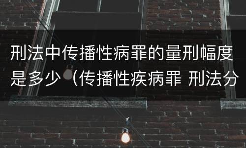 刑法中传播性病罪的量刑幅度是多少（传播性疾病罪 刑法分则）