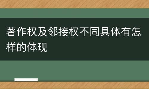 著作权及邻接权不同具体有怎样的体现