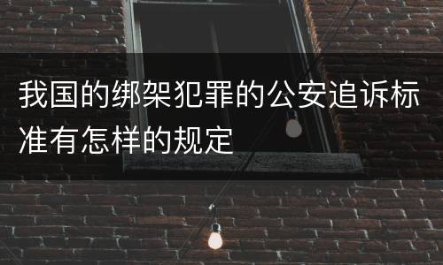我国的绑架犯罪的公安追诉标准有怎样的规定