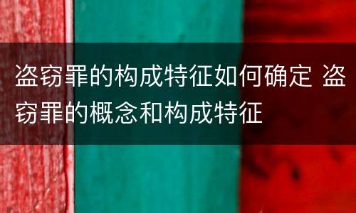 盗窃罪的构成特征如何确定 盗窃罪的概念和构成特征
