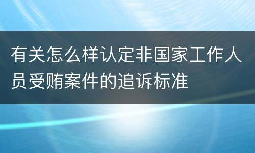 有关怎么样认定非国家工作人员受贿案件的追诉标准