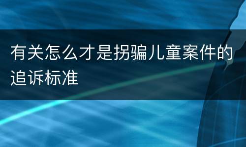 有关怎么才是拐骗儿童案件的追诉标准