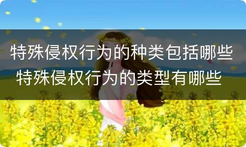 特殊侵权行为的种类包括哪些 特殊侵权行为的类型有哪些