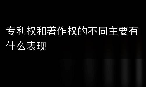 专利权和著作权的不同主要有什么表现