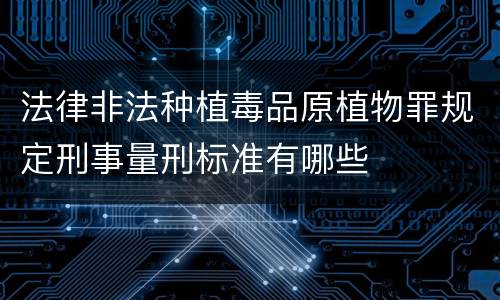 法律非法种植毒品原植物罪规定刑事量刑标准有哪些