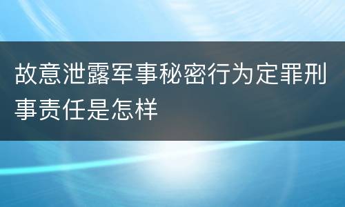 故意泄露军事秘密行为定罪刑事责任是怎样