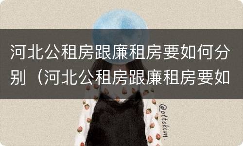河北公租房跟廉租房要如何分别（河北公租房跟廉租房要如何分别购买）