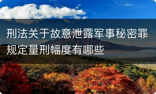 刑法关于故意泄露军事秘密罪规定量刑幅度有哪些