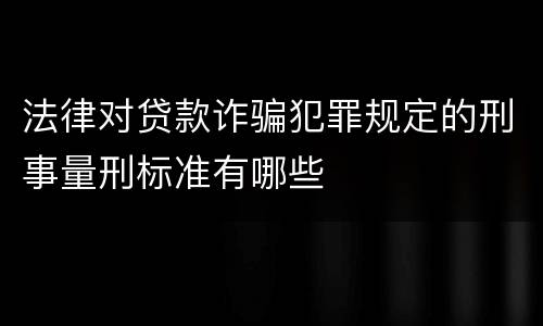 法律对贷款诈骗犯罪规定的刑事量刑标准有哪些