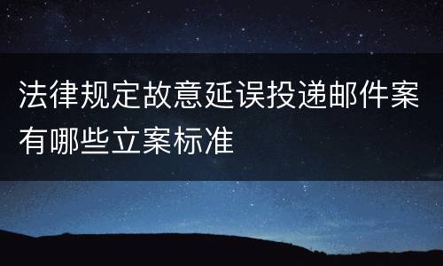法律规定故意延误投递邮件案有哪些立案标准