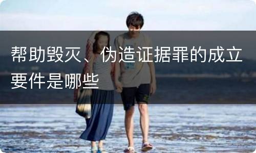 帮助毁灭、伪造证据罪的成立要件是哪些