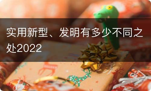 实用新型、发明有多少不同之处2022