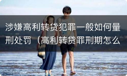 涉嫌高利转贷犯罪一般如何量刑处罚（高利转贷罪刑期怎么判定的）