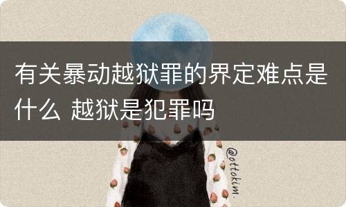 有关暴动越狱罪的界定难点是什么 越狱是犯罪吗