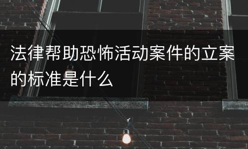 法律帮助恐怖活动案件的立案的标准是什么