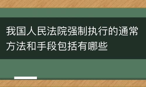 我国人民法院强制执行的通常方法和手段包括有哪些