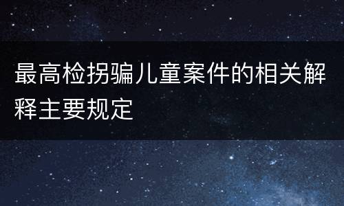 最高检拐骗儿童案件的相关解释主要规定