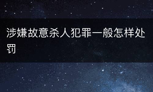 涉嫌故意杀人犯罪一般怎样处罚