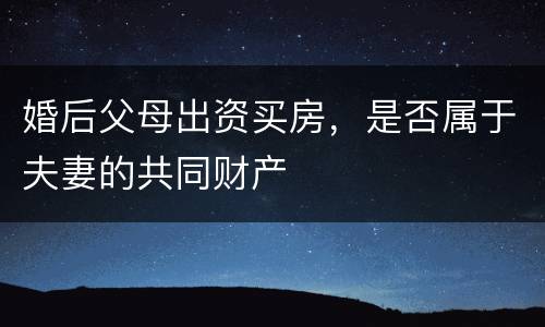 婚后父母出资买房，是否属于夫妻的共同财产