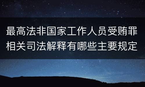 最高法非国家工作人员受贿罪相关司法解释有哪些主要规定