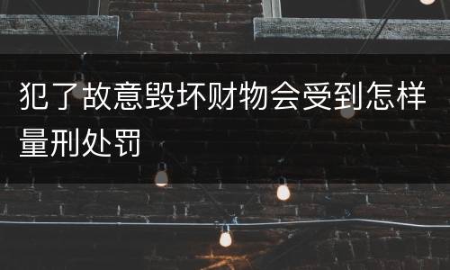 犯了故意毁坏财物会受到怎样量刑处罚