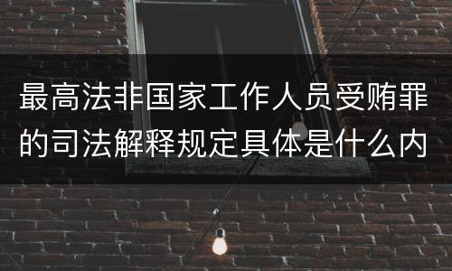最高法非国家工作人员受贿罪的司法解释规定具体是什么内容