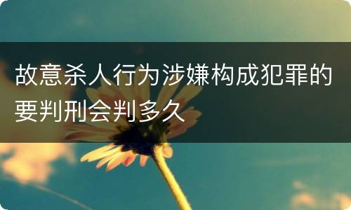故意杀人行为涉嫌构成犯罪的要判刑会判多久