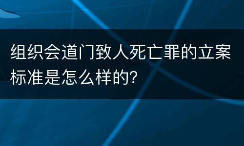组织会道门致人死亡罪的立案标准是怎么样的？