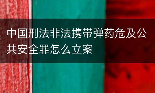 中国刑法非法携带弹药危及公共安全罪怎么立案