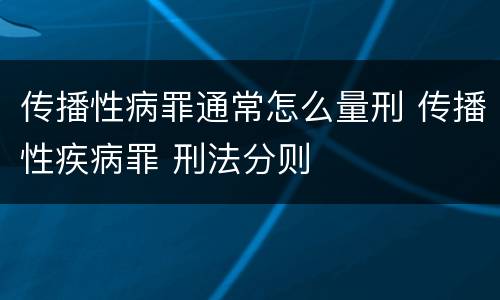 传播性病罪通常怎么量刑 传播性疾病罪 刑法分则
