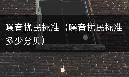 噪音扰民标准（噪音扰民标准多少分贝）