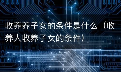收养养子女的条件是什么（收养人收养子女的条件）