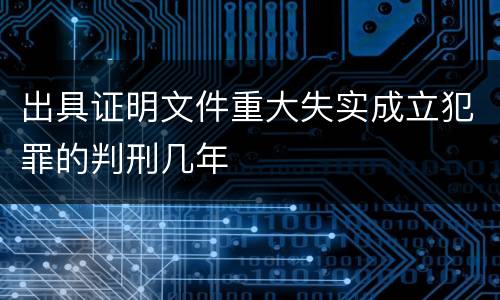 出具证明文件重大失实成立犯罪的判刑几年
