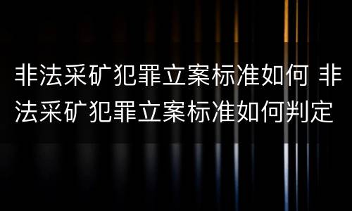 非法采矿犯罪立案标准如何 非法采矿犯罪立案标准如何判定