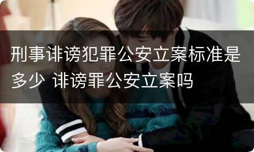 刑事诽谤犯罪公安立案标准是多少 诽谤罪公安立案吗