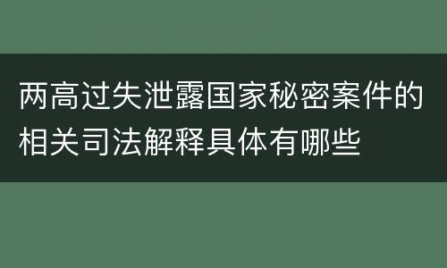 两高过失泄露国家秘密案件的相关司法解释具体有哪些