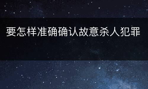要怎样准确确认故意杀人犯罪