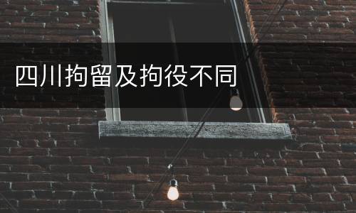 四川拘留及拘役不同