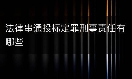 法律串通投标定罪刑事责任有哪些