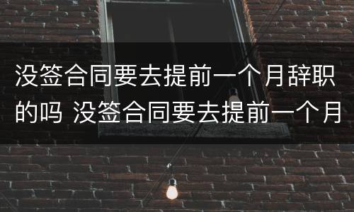 没签合同要去提前一个月辞职的吗 没签合同要去提前一个月辞职的吗怎么办